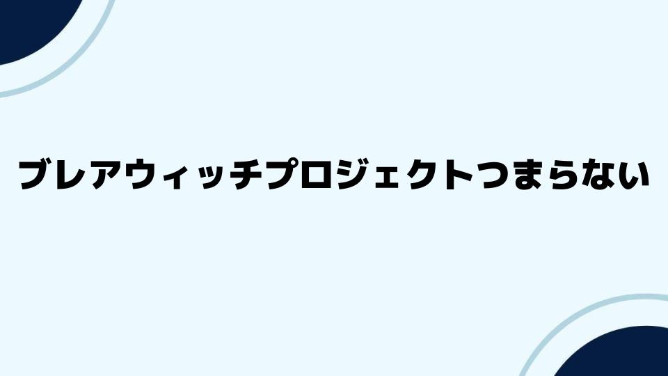 ブレアウィッチプロジェクトつまらない理由を徹底解説